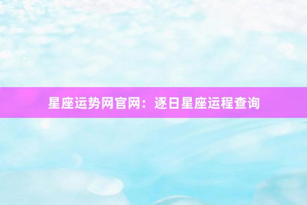 星座运势网官网：逐日星座运程查询