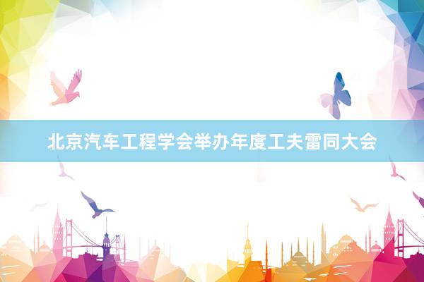 北京汽车工程学会举办年度工夫雷同大会