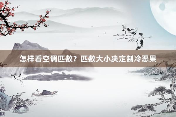 怎样看空调匹数？匹数大小决定制冷恶果