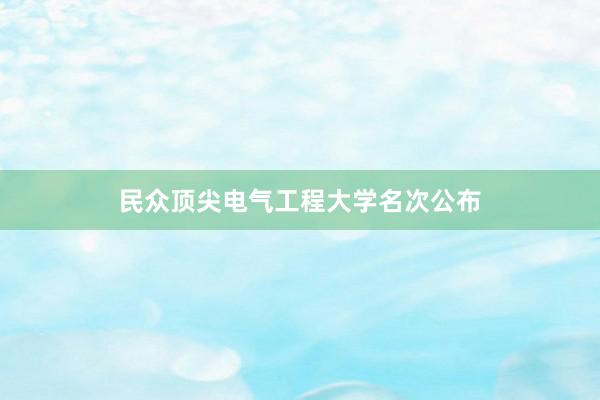 民众顶尖电气工程大学名次公布