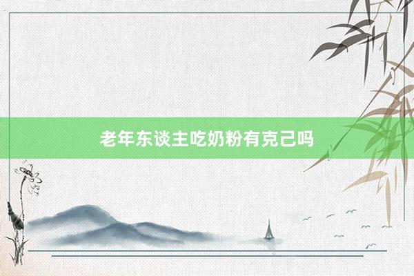 老年东谈主吃奶粉有克己吗