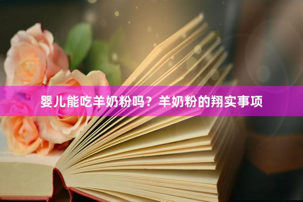 婴儿能吃羊奶粉吗？羊奶粉的翔实事项