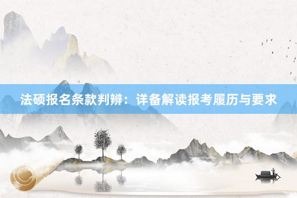法硕报名条款判辨：详备解读报考履历与要求