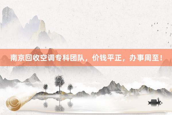 南京回收空调专科团队，价钱平正，办事周至！