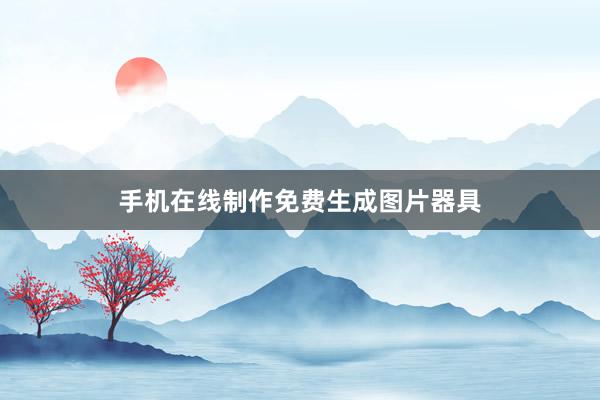 手机在线制作免费生成图片器具